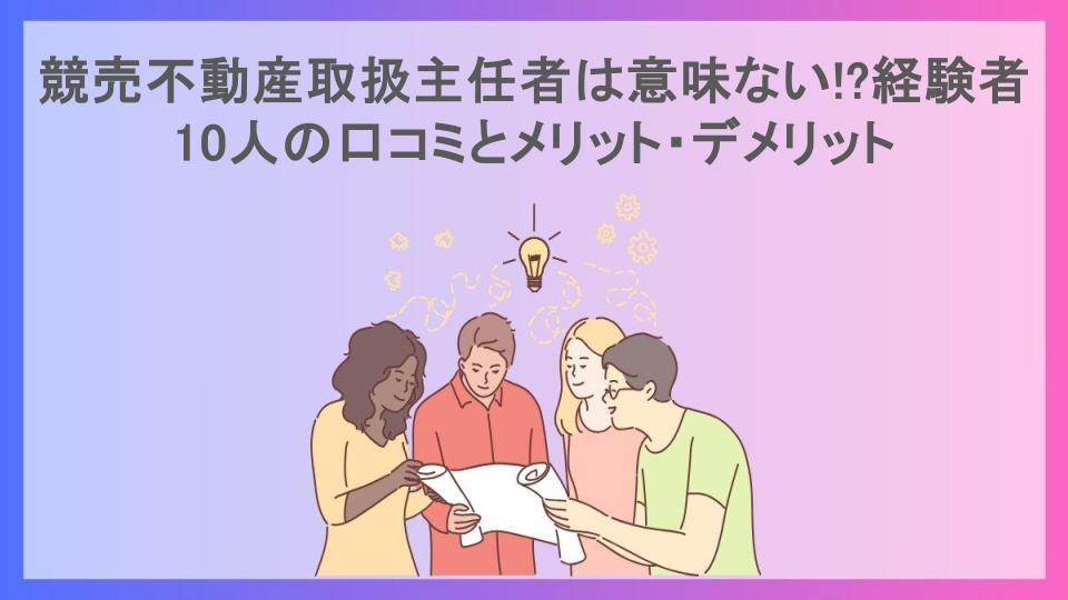 競売不動産取扱主任者は意味ない!?経験者10人の口コミとメリット・デメリット